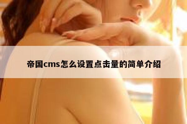 帝国cms怎么设置点击量的简单介绍