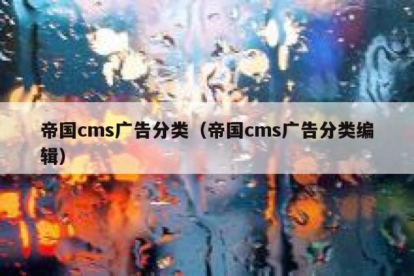 帝国cms广告分类（帝国cms广告分类编辑）