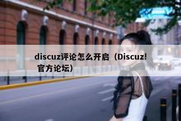 discuz评论怎么开启（Discuz! 官方论坛）