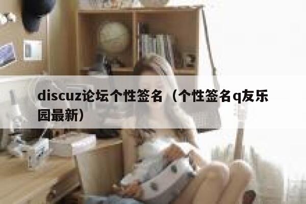 discuz论坛个性签名（个性签名q友乐园最新）