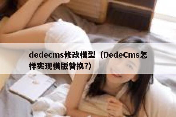 dedecms修改模型（DedeCms怎样实现模版替换?）