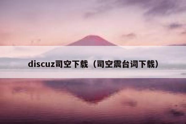 discuz司空下载（司空震台词下载）