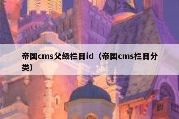 帝国cms父级栏目id（帝国cms栏目分类）