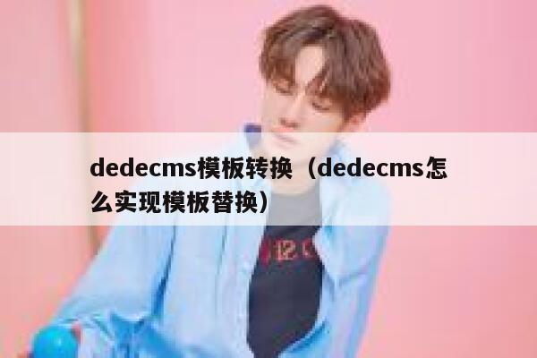 dedecms模板转换（dedecms怎么实现模板替换）