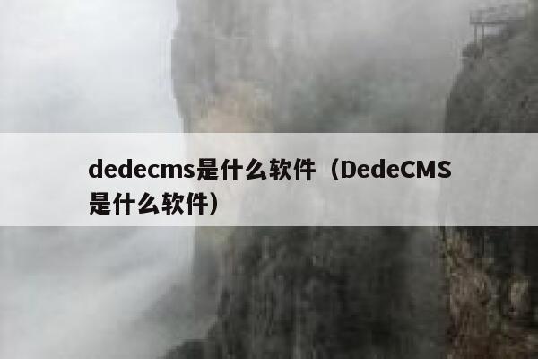 dedecms是什么软件（DedeCMS是什么软件）