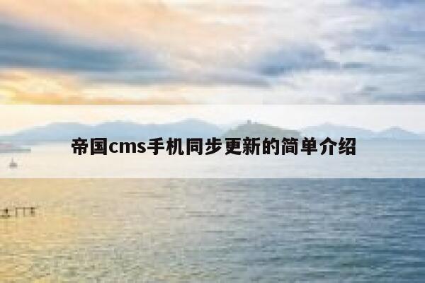 帝国cms手机同步更新的简单介绍