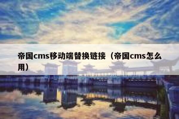 帝国cms移动端替换链接（帝国cms怎么用）