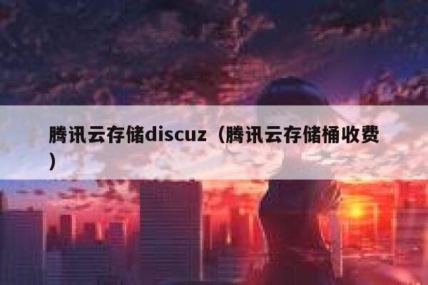 腾讯云存储discuz（腾讯云存储桶收费）