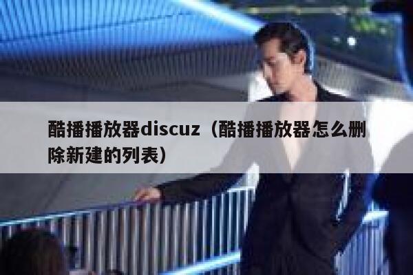 酷播播放器discuz（酷播播放器怎么删除新建的列表）