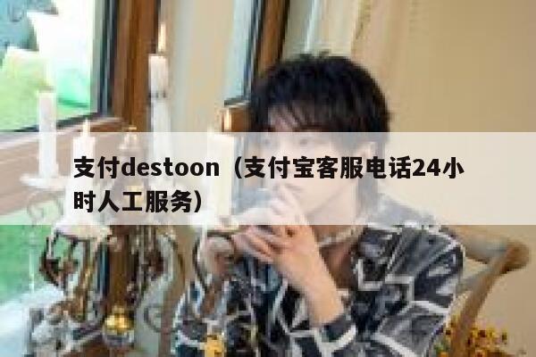 支付destoon（支付宝客服电话24小时人工服务）