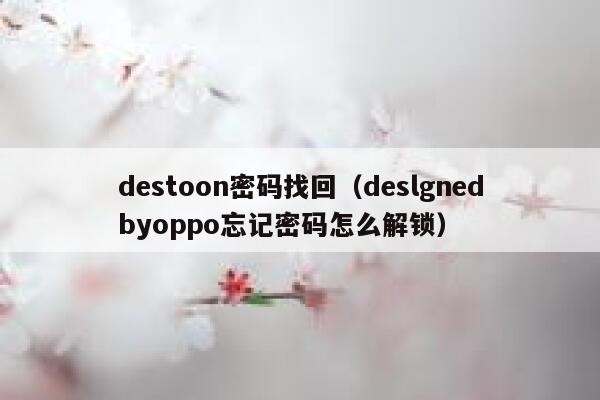 destoon密码找回（deslgnedbyoppo忘记密码怎么解锁）