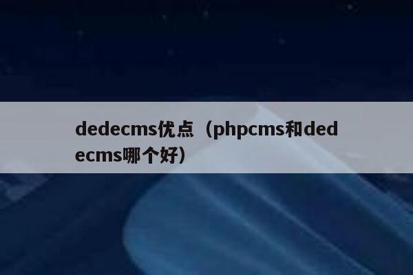 dedecms优点（phpcms和dedecms哪个好）