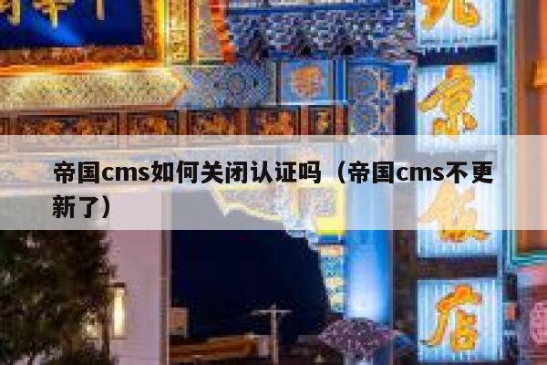 帝国cms如何关闭认证吗（帝国cms不更新了）