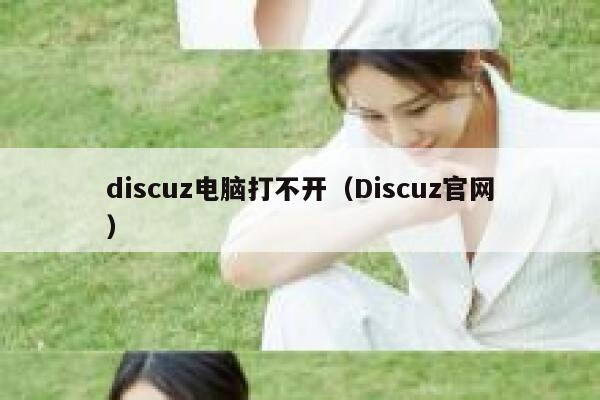 discuz电脑打不开（Discuz官网）