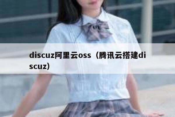 discuz阿里云oss（腾讯云搭建discuz）