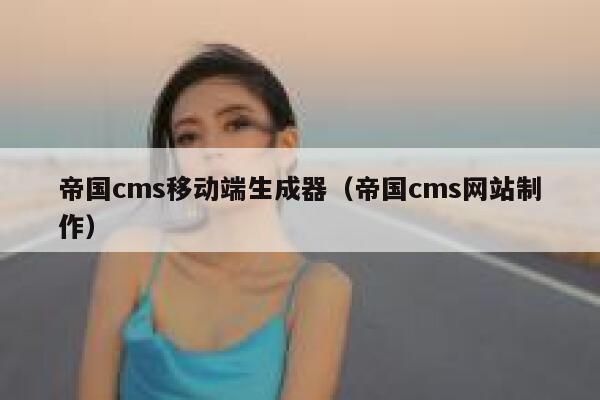 帝国cms移动端生成器（帝国cms网站制作）