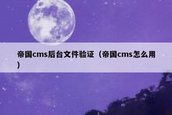 帝国cms后台文件验证（帝国cms怎么用）