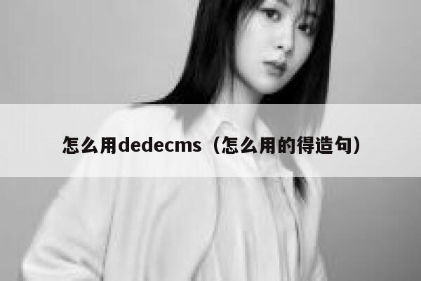 怎么用dedecms（怎么用的得造句）