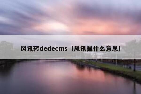 风讯转dedecms（风讯是什么意思）