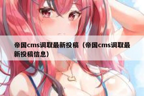 帝国cms调取最新投稿（帝国cms调取最新投稿信息）