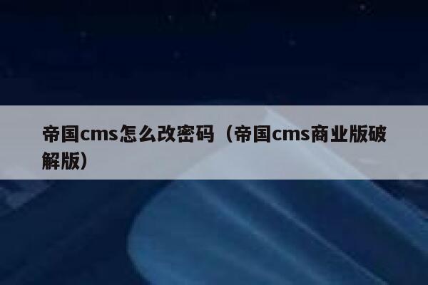 帝国cms怎么改密码（帝国cms商业版破解版）