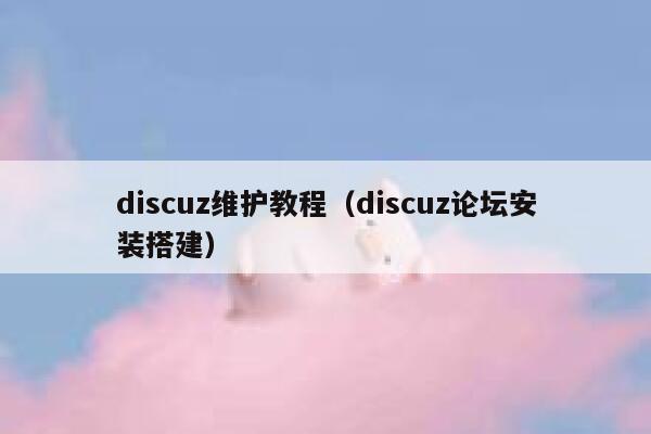 discuz维护教程（discuz论坛安装搭建）