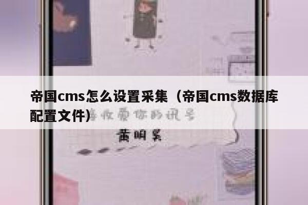 帝国cms怎么设置采集（帝国cms数据库配置文件）