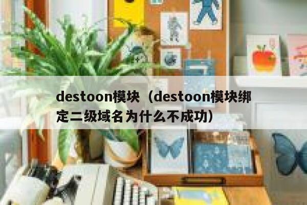 destoon模块（destoon模块绑定二级域名为什么不成功）