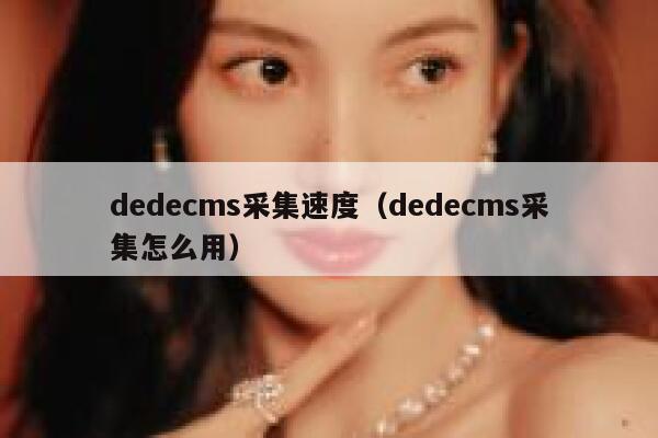 dedecms采集速度（dedecms采集怎么用）