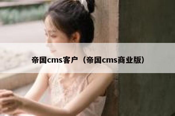 帝国cms客户（帝国cms商业版）