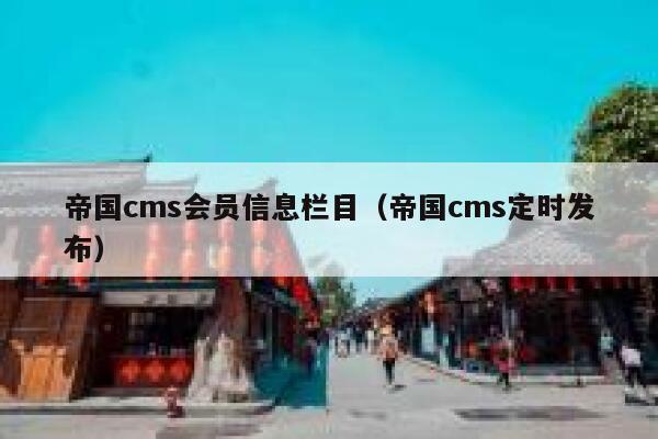 帝国cms会员信息栏目（帝国cms定时发布）