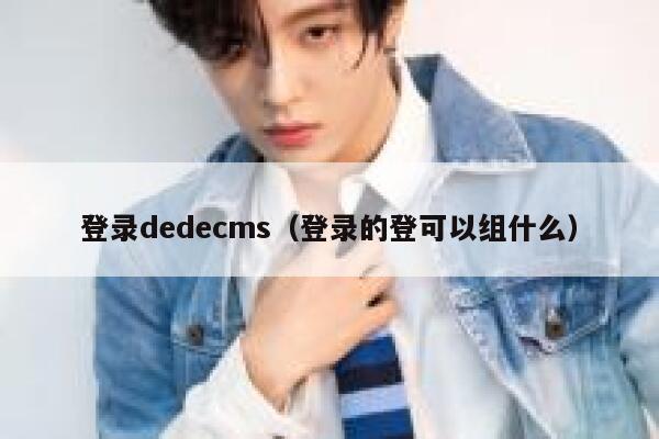 登录dedecms（登录的登可以组什么）