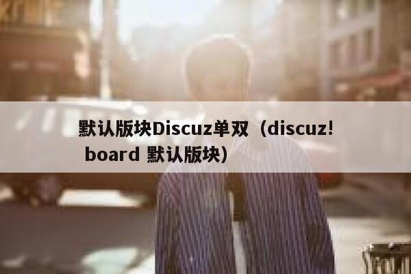 默认版块Discuz单双（discuz! board 默认版块）