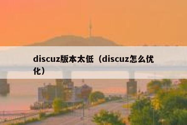 discuz版本太低（discuz怎么优化）