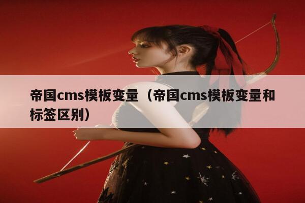 帝国cms模板变量（帝国cms模板变量和标签区别）