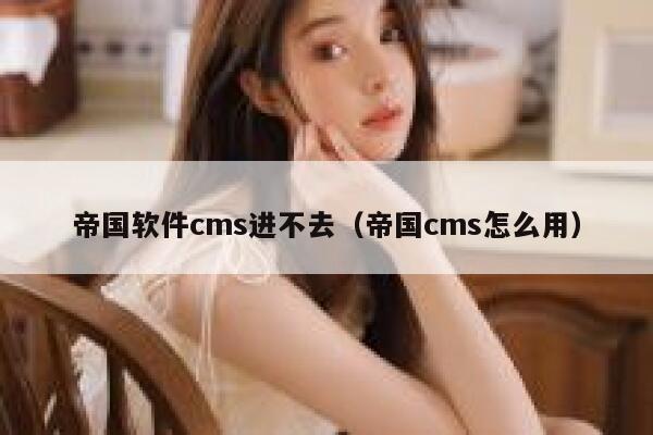 帝国软件cms进不去（帝国cms怎么用）