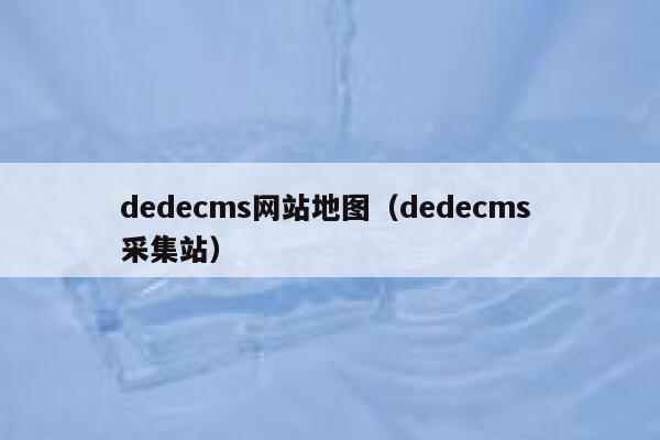 dedecms网站地图（dedecms 采集站）