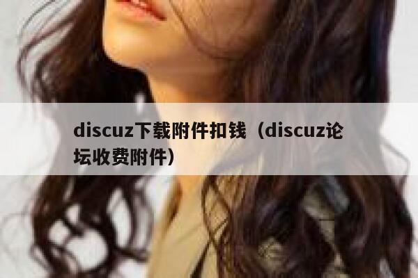 discuz下载附件扣钱（discuz论坛收费附件）