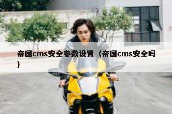 帝国cms安全参数设置（帝国cms安全吗）