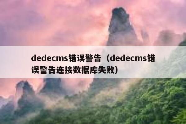 dedecms错误警告（dedecms错误警告连接数据库失败）