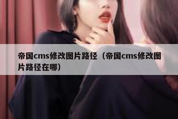 帝国cms修改图片路径（帝国cms修改图片路径在哪）