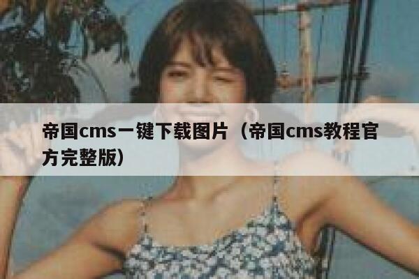 帝国cms一键下载图片（帝国cms教程官方完整版）