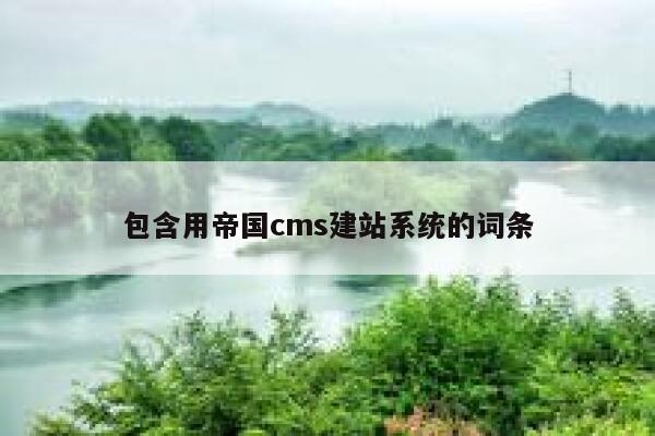 包含用帝国cms建站系统的词条