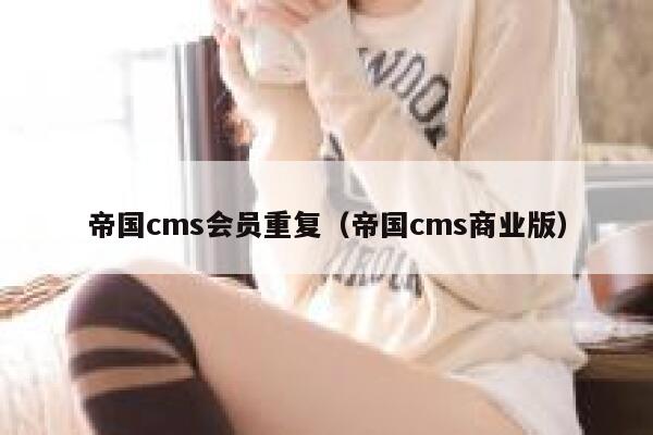 帝国cms会员重复（帝国cms商业版）