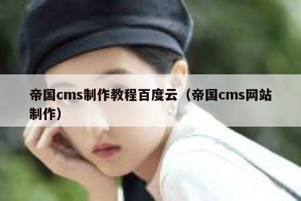 帝国cms制作教程百度云（帝国cms网站制作）