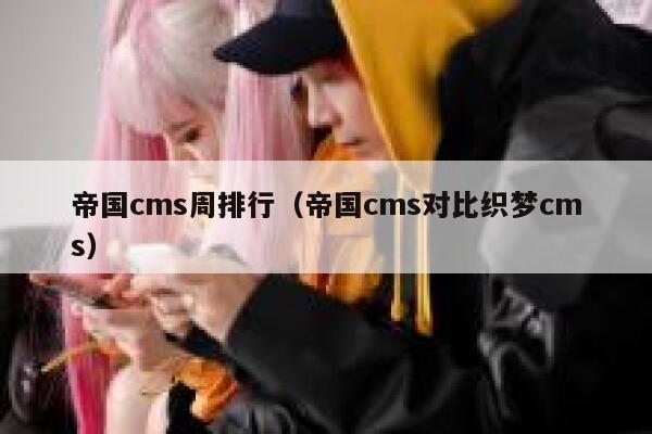 帝国cms周排行（帝国cms对比织梦cms）