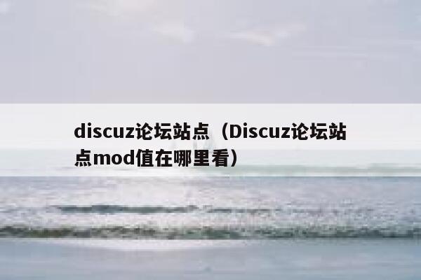 discuz论坛站点（Discuz论坛站点mod值在哪里看）