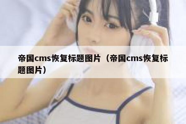 帝国cms恢复标题图片（帝国cms恢复标题图片）