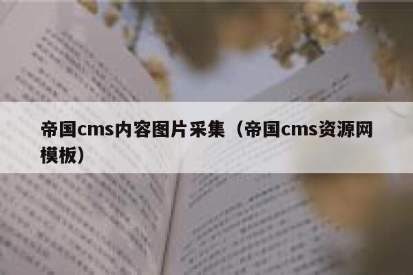 帝国cms内容图片采集（帝国cms资源网模板）