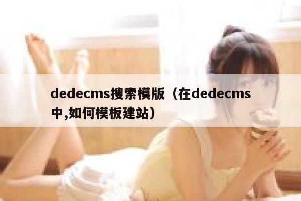 dedecms搜索模版（在dedecms中,如何模板建站）